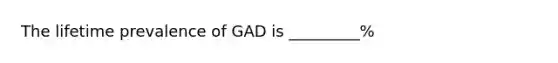 The lifetime prevalence of GAD is _________%