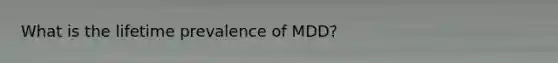 What is the lifetime prevalence of MDD?