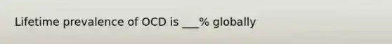 Lifetime prevalence of OCD is ___% globally