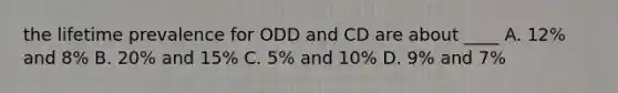 the lifetime prevalence for ODD and CD are about ____ A. 12% and 8% B. 20% and 15% C. 5% and 10% D. 9% and 7%