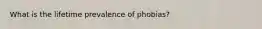 What is the lifetime prevalence of phobias?