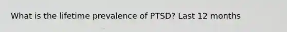 What is the lifetime prevalence of PTSD? Last 12 months