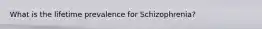 What is the lifetime prevalence for Schizophrenia?