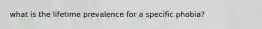 what is the lifetime prevalence for a specific phobia?