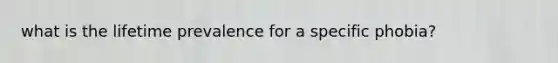 what is the lifetime prevalence for a specific phobia?