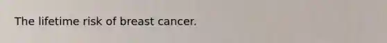 The lifetime risk of breast cancer.