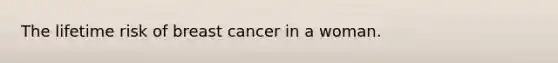 The lifetime risk of breast cancer in a woman.