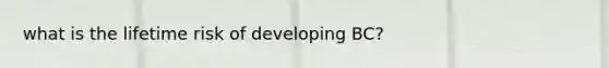 what is the lifetime risk of developing BC?