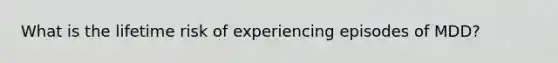 What is the lifetime risk of experiencing episodes of MDD?