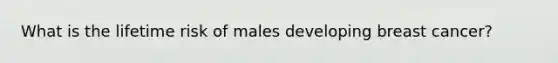 What is the lifetime risk of males developing breast cancer?