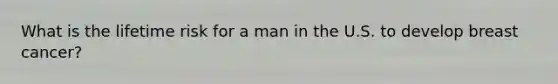 What is the lifetime risk for a man in the U.S. to develop breast cancer?
