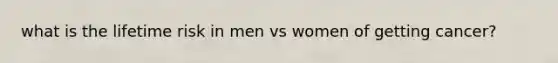 what is the lifetime risk in men vs women of getting cancer?