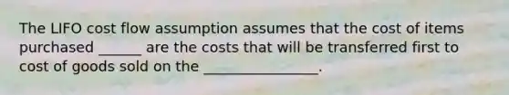 The LIFO cost flow assumption assumes that the cost of items purchased ______ are the costs that will be transferred first to cost of goods sold on the ________________.