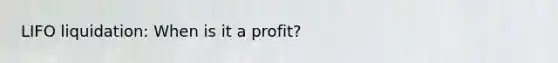 LIFO liquidation: When is it a profit?