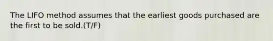 The LIFO method assumes that the earliest goods purchased are the first to be sold.(T/F)