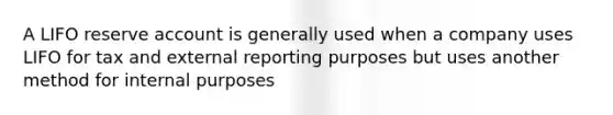 A LIFO reserve account is generally used when a company uses LIFO for tax and external reporting purposes but uses another method for internal purposes