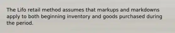 The Lifo retail method assumes that markups and markdowns apply to both beginning inventory and goods purchased during the period.