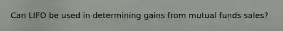 Can LIFO be used in determining gains from mutual funds sales?