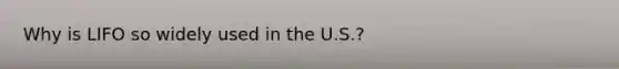 Why is LIFO so widely used in the U.S.?