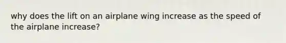 why does the lift on an airplane wing increase as the speed of the airplane increase?