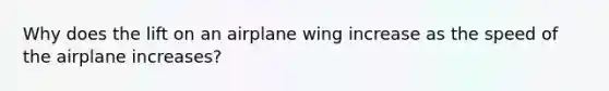 Why does the lift on an airplane wing increase as the speed of the airplane increases?