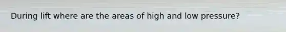 During lift where are the areas of high and low pressure?