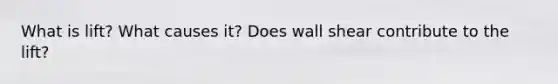 What is lift? What causes it? Does wall shear contribute to the lift?