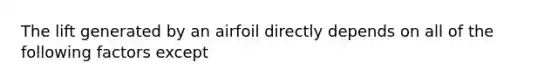 The lift generated by an airfoil directly depends on all of the following factors except