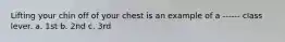 Lifting your chin off of your chest is an example of a ------ class lever. a. 1st b. 2nd c. 3rd