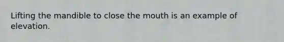 Lifting the mandible to close the mouth is an example of elevation.