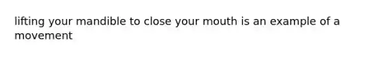 lifting your mandible to close your mouth is an example of a movement