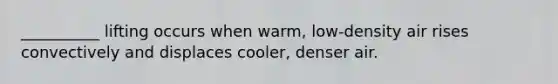 __________ lifting occurs when warm, low-density air rises convectively and displaces cooler, denser air.