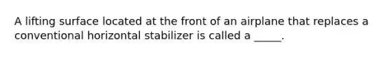 A lifting surface located at the front of an airplane that replaces a conventional horizontal stabilizer is called a _____.