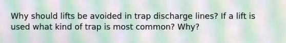 Why should lifts be avoided in trap discharge lines? If a lift is used what kind of trap is most common? Why?