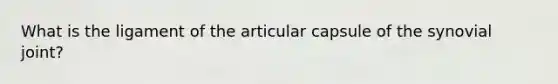 What is the ligament of the articular capsule of the synovial joint?