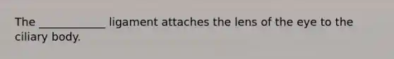 The ____________ ligament attaches the lens of the eye to the ciliary body.