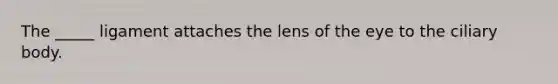 The _____ ligament attaches the lens of the eye to the ciliary body.