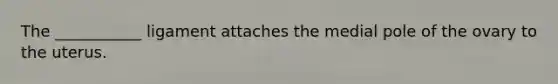 The ___________ ligament attaches the medial pole of the ovary to the uterus.