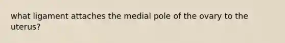 what ligament attaches the medial pole of the ovary to the uterus?
