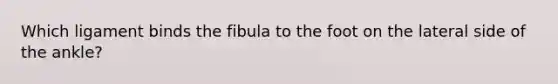 Which ligament binds the fibula to the foot on the lateral side of the ankle?