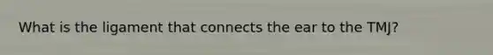 What is the ligament that connects the ear to the TMJ?