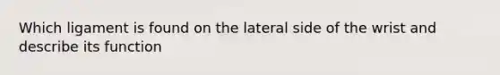 Which ligament is found on the lateral side of the wrist and describe its function