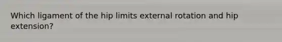 Which ligament of the hip limits external rotation and hip extension?