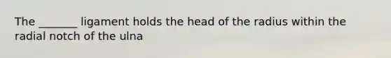 The _______ ligament holds the head of the radius within the radial notch of the ulna