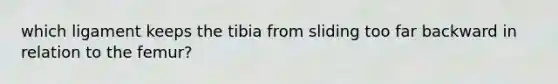 which ligament keeps the tibia from sliding too far backward in relation to the femur?