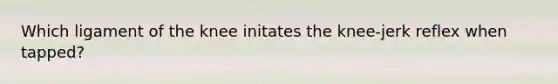 Which ligament of the knee initates the knee-jerk reflex when tapped?