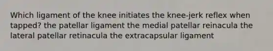 Which ligament of the knee initiates the knee-jerk reflex when tapped? the patellar ligament the medial patellar reinacula the lateral patellar retinacula the extracapsular ligament