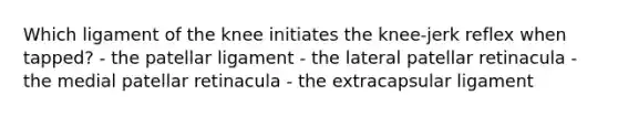 Which ligament of the knee initiates the knee-jerk reflex when tapped? - the patellar ligament - the lateral patellar retinacula - the medial patellar retinacula - the extracapsular ligament