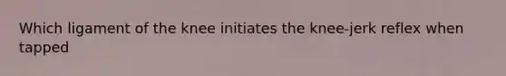 Which ligament of the knee initiates the knee-jerk reflex when tapped