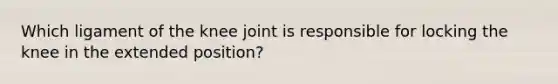 Which ligament of the knee joint is responsible for locking the knee in the extended position?